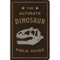The Ultimate Dinosaur Field Guide: The Prehistoric Explorer's Handbook - Leather