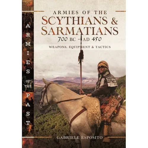 Armies of the Scythians and Sarmatians 700 BC to AD 450: Weapons, Equipment and Tactics - Hardcover