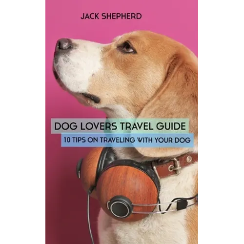 Dog Lovers Travel Guide: 10 Tips On Traveling With Your Dog - Paperback