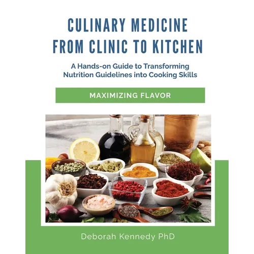 Culinary Medicine From Clinic to Kitchen: A Hands-on Guide to Transforming Nutrition Guidelines into Cooking Skills - Maximizing Flavor - Paperback