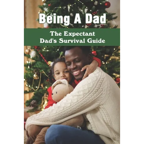 Being A Dad: The Expectant Dad's Survival Guide: Pregnancy Books For Dads - Paperback