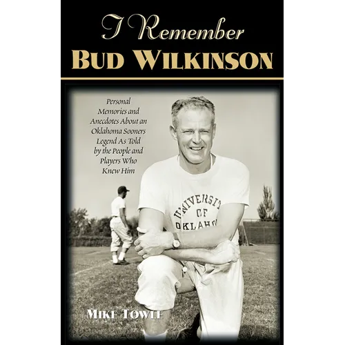 I Remember Bud Wilkinson: Personal Memories and Anecdotes about an Oklahoma Soonerslegend as Told by the People and Players Who Knew Him - Paperback