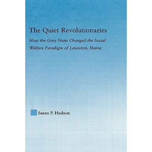 The Quiet Revolutionaries: How the Grey Nuns Changed the Social Welfare Paradigm of Lewiston, Maine - Hardcover