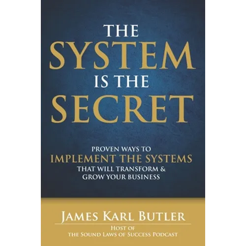 The System is the Secret: Proven Ways to Implement the Systems that Will Transform and Grow Your Business - Paperback
