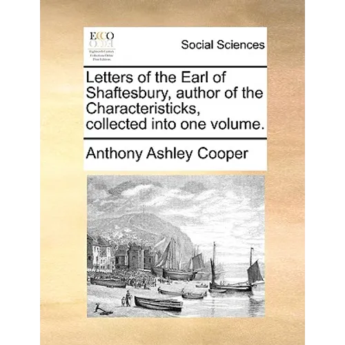Letters of the Earl of Shaftesbury, Author of the Characteristicks, Collected Into One Volume. - Paperback