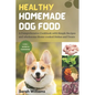 Healthy Homemade Dog Food: A Comprehensive Cookbook with Simple Recipes and wholesome Home-cooked Dishes and Treats - Paperback