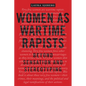 Women as Wartime Rapists: Beyond Sensation and Stereotyping - Paperback