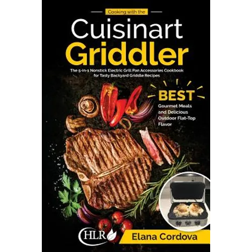 Cooking with the Cuisinart Griddler: The 5-in-1 Nonstick Electric Grill Pan Accessories Cookbook for Tasty Backyard Griddle Recipes: Best Gourmet Meal - Paperback
