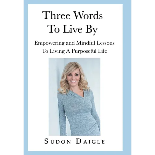 Three Words to Live By: Empowering and Mindful Lessons to Living a Purposeful Life - Hardcover