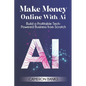 Make Money Online With AI: Build a Profitable Tech-Powered Business from Scratch - Paperback