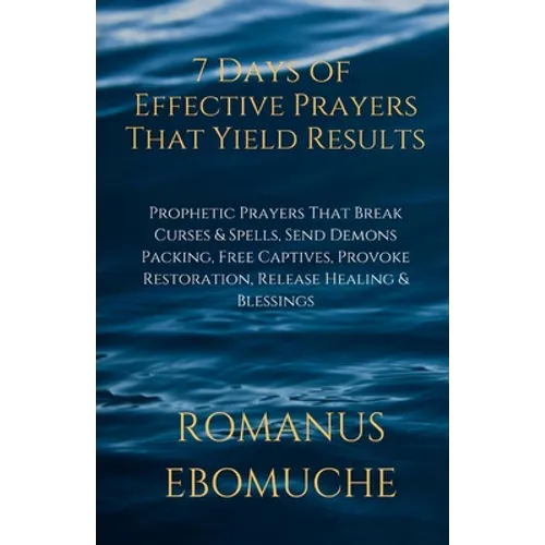 7 Days of Effective Prayers That Yield Results: Prophetic Prayers That Break Curses & Spells, Send Demons Packing, Free Captives, Provoke Restoration, - Paperback