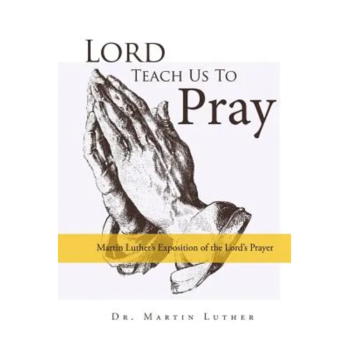 Lord, Teach Us to Pray, Dr. Martin Luther's Exposition of the Lord's Prayer - Paperback