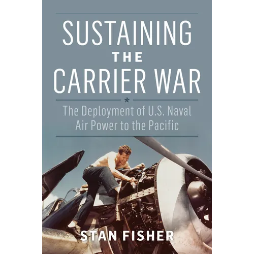 Sustaining the Carrier War: The Deployment of U.S. Naval Air Power to the Pacific - Hardcover