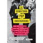The Downtown Pop Underground: New York City and the Literary Punks, Renegade Artists, DIY Filmmakers, Mad Playwrights, and Rock 'n' Roll Glitter Queen - Paperback