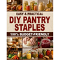 Easy & Practical DIY Pantry Staples: 100% Budget-Friendly Homemade Staples Made from Scratch to Shop Only Once a Month, Stock Up for Long-Term Storage - Paperback