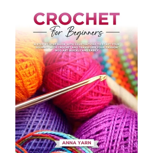 Crochet for Beginners: A Step-By-Step Guide with Illustrations to Start Your Journey with Crochet and Transform Your Passion Into Art Quickly and Easi - Paperback