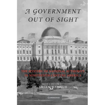 A Government Out of Sight: The Mystery of National Authority in Nineteenth-Century America - Paperback