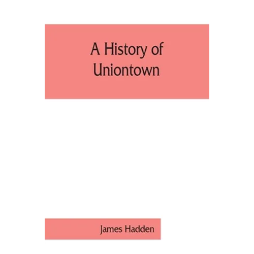 A history of Uniontown: the county seat of Fayette County, Pennsylvania - Paperback