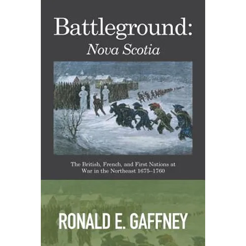 Battleground: Nova Scotia: The British, French, and First Nations at War in the Northeast 1675-1760 - Paperback