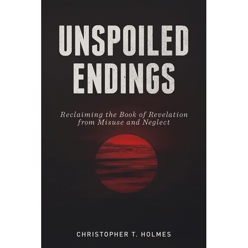 Unspoiled Endings: Reclaiming the Book of Revelation from Misuse and Neglect - Paperback