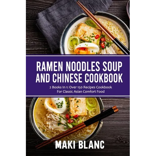 Ramen Noodle Soup And Chinese Cookbook: 2 Books In 1: Over 150 Recipes Cookbook For Classic Asian Comfort Food - Paperback