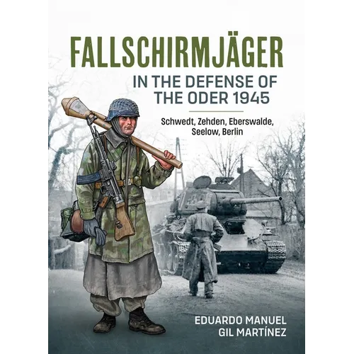 Fallschirmjäger -- In the Defense of the Oder 1945: Schwedt, Zehden, Eberswalde, Seelow, Berlin - Paperback