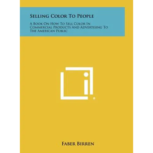 Selling Color To People: A Book On How To Sell Color In Commercial Products And Advertising To The American Public - Hardcover