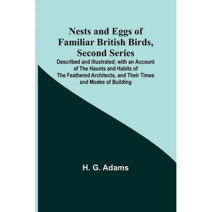 Nests and Eggs of Familiar British Birds, Second Series; Described and Illustrated; with an Account of the Haunts and Habits of the Feathered Architec - Paperback