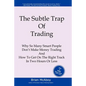 The Subtle Trap of Trading: Why So Many Smart People Don't Make Money Trading, And How To Get On The Right Track In Less Than Two Hours - Paperback