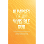 Glimpses of an Invisible God: Experiencing God in the Everyday Moments of Life - Paperback