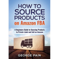 How to Source Products on Amazon FBA: A Beginners Guide to Sourcing Products to Private Label and Sell on Amazon - Paperback