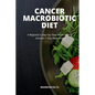 Cancer Macrobiotic Diet: A Beginner's Step-by-Step Guide With a Sample 7-Day Meal Plan - Paperback