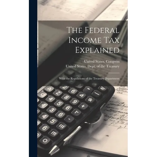 The Federal Income Tax Explained: With the Regulations of the Treasury Department - Hardcover