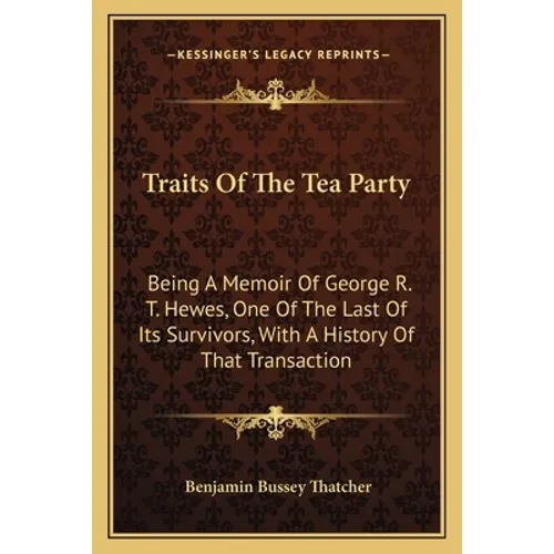 Traits Of The Tea Party: Being A Memoir Of George R. T. Hewes, One Of The Last Of Its Survivors, With A History Of That Transaction - Paperback