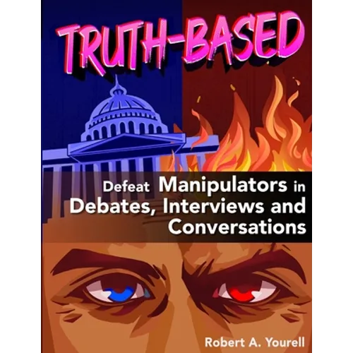 Truth-Based: Defeat Manipulators in Debates, Interviews, and Conversations - Paperback