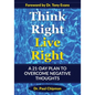 Think Right Live Right: A 21 Day Plan to Overcome Negative Thoughts - Paperback