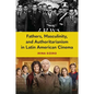 Fathers, Masculinity, and Authoritarianism in Latin American Cinema - Paperback