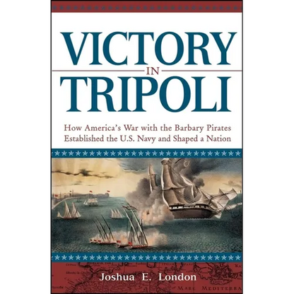 Victory in Tripoli: How America's War with the Barbary Pirates Established the U.S. Navy and Shaped a Nation - Hardcover