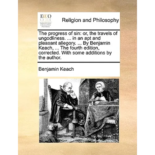The Progress of Sin: Or, the Travels of Ungodliness. ... in an Apt and Pleasant Allegory. ... by Benjamin Keach, ... the Fourth Edition, Co - Paperback