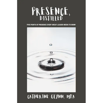 Presence, Distilled: Five Points of Presence Every Great Leader Needs to Know - Paperback