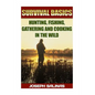 Survival Basics Hunting, Fishing, Gathering and Cooking in the Wild: (Survival Handbook, How To Survive, Survival Preparedness, Bushcraft, Bushcraft S - Paperback