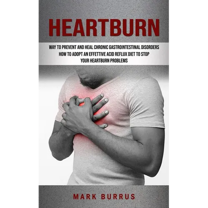 Heartburn: How to Adopt an Effettive Acid Reflux Diet to Stop Your Heartburn Problems (Effective Way to Prevent and Heal Chronic Gastrointestinal Diso - Paperback