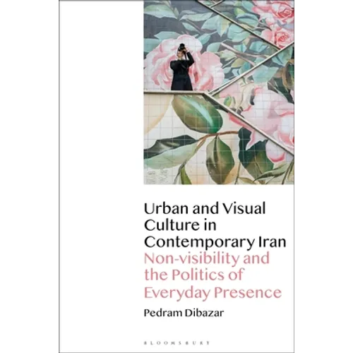 Urban and Visual Culture in Contemporary Iran: Non-Visibility and the Politics of Everyday Presence - Paperback