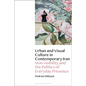 Urban and Visual Culture in Contemporary Iran: Non-Visibility and the Politics of Everyday Presence - Paperback