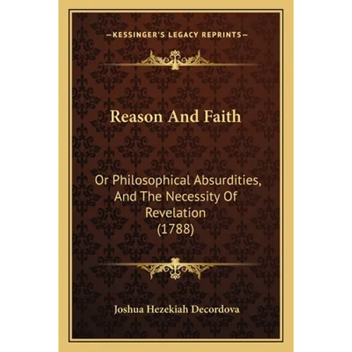 Reason And Faith: Or Philosophical Absurdities, And The Necessity Of Revelation (1788) - Paperback