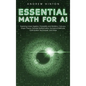 Essential Math for AI: Exploring Linear Algebra, Probability and Statistics, Calculus, Graph Theory, Discrete Mathematics, Numerical Methods, - Hardcover