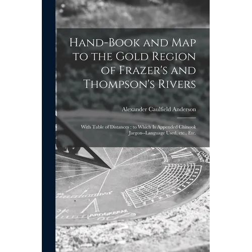 Hand-book and Map to the Gold Region of Frazer's and Thompson's Rivers [microform]: With Table of Distances; to Which is Appended Chinook Jargon--lang - Paperback