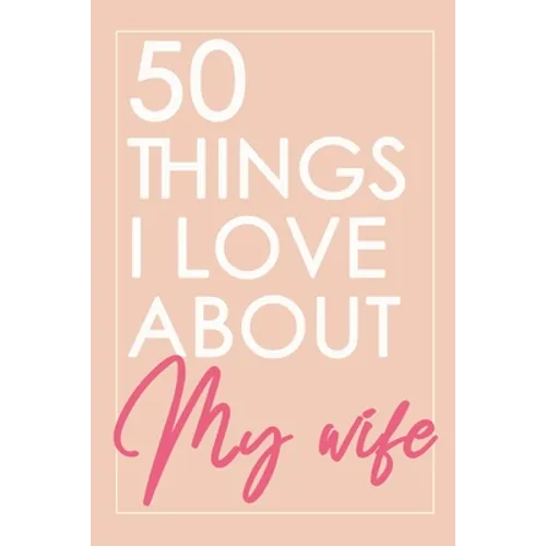 50 Things I Love About You My Wife: Fill-in-the-black with Love Gift Journal For Wife - Valentine's day, Anniversary Present Full of love - Paperback
