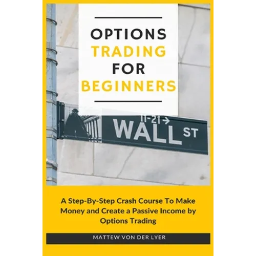 Options Trading for Beginners: A Step-By-Step Crash Course To Make Money and Create a Passive Income by Options Trading - Paperback