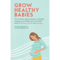 Grow Healthy Babies: The Evidence-Based Guide to a Healthy Pregnancy and Reducing Your Child's Risk of Asthma, Eczema, and Allergies - Paperback